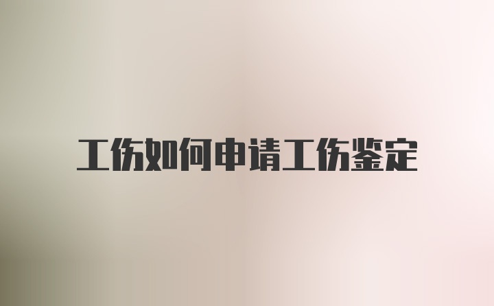 工伤如何申请工伤鉴定