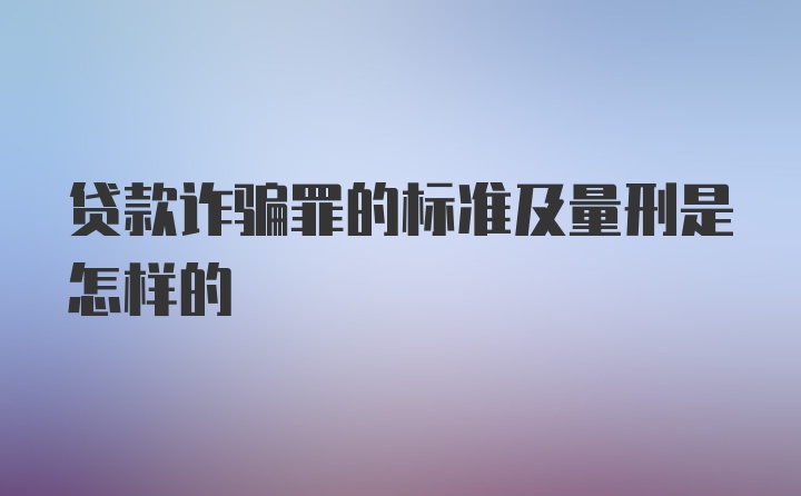 贷款诈骗罪的标准及量刑是怎样的