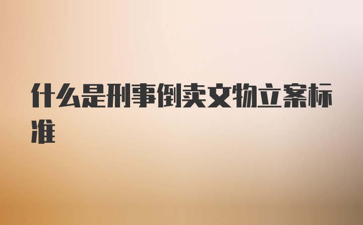 什么是刑事倒卖文物立案标准