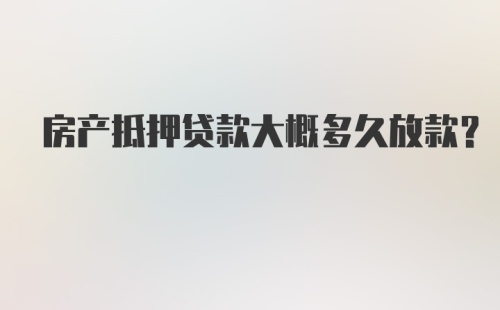 房产抵押贷款大概多久放款？