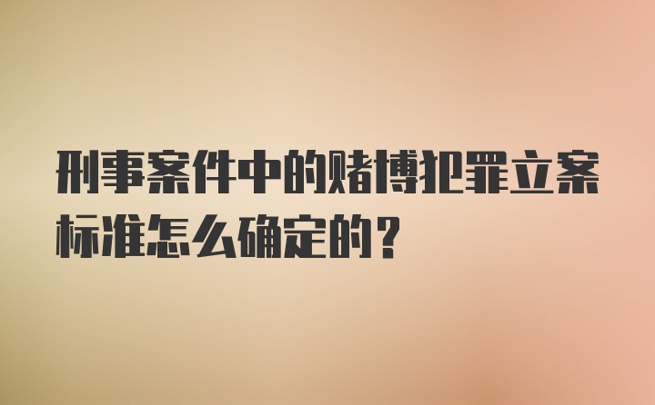 刑事案件中的赌博犯罪立案标准怎么确定的？