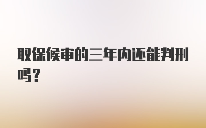 取保候审的三年内还能判刑吗?