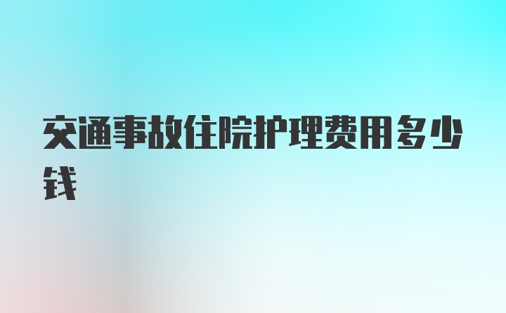 交通事故住院护理费用多少钱