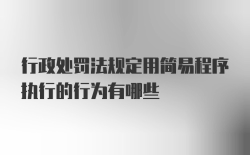 行政处罚法规定用简易程序执行的行为有哪些