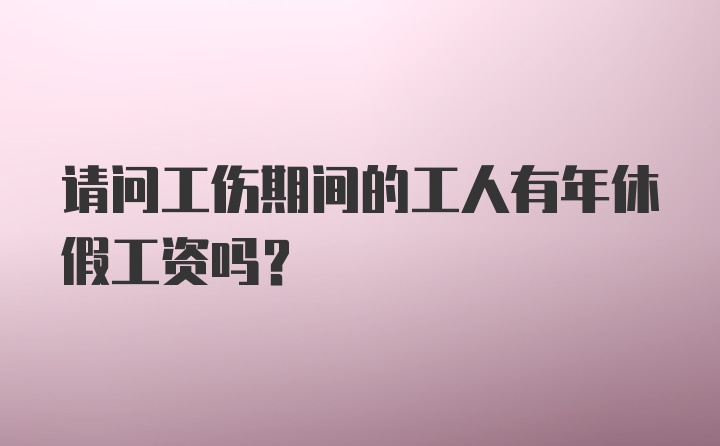 请问工伤期间的工人有年休假工资吗？