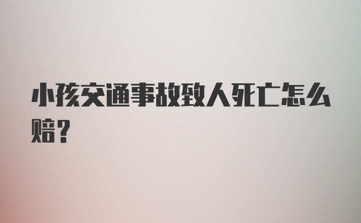 小孩交通事故致人死亡怎么赔？