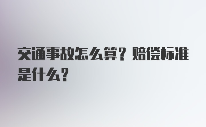 交通事故怎么算？赔偿标准是什么？