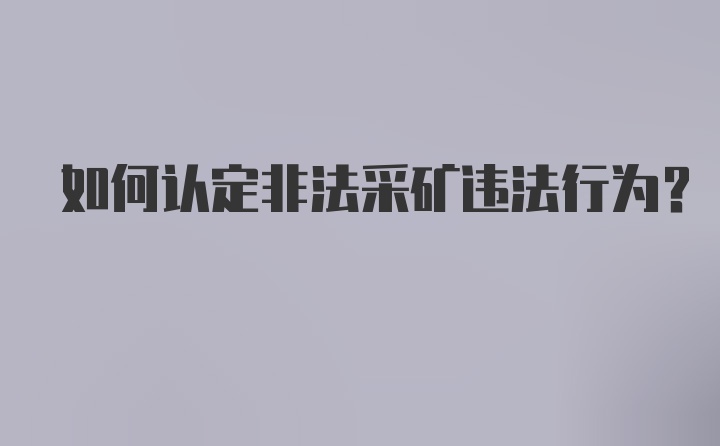 如何认定非法采矿违法行为？