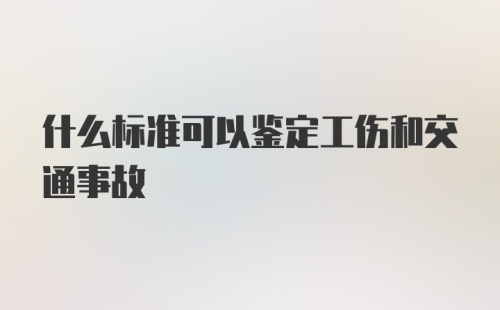 什么标准可以鉴定工伤和交通事故