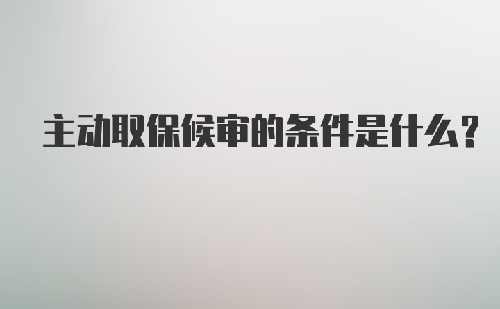 主动取保候审的条件是什么？