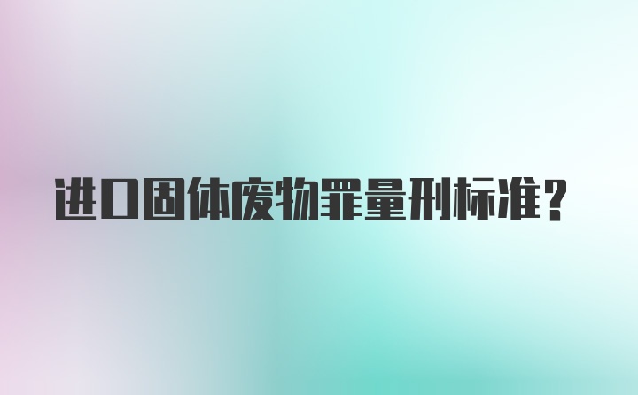 进口固体废物罪量刑标准？