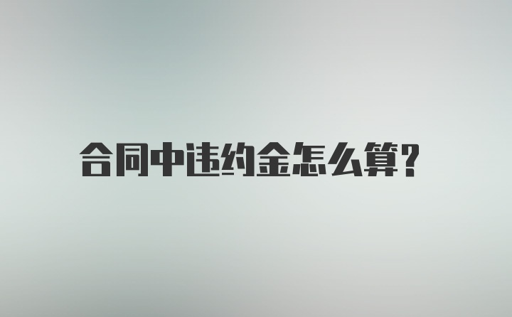 合同中违约金怎么算？