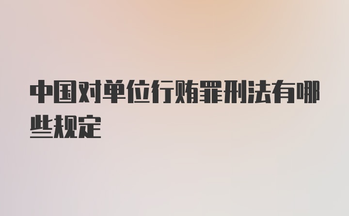 中国对单位行贿罪刑法有哪些规定