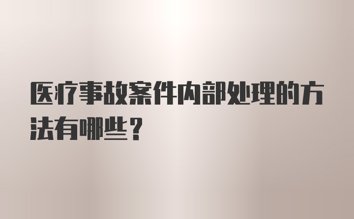 医疗事故案件内部处理的方法有哪些？