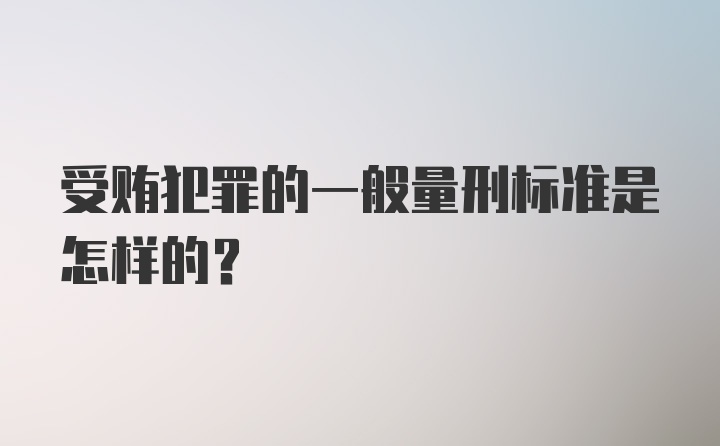 受贿犯罪的一般量刑标准是怎样的?