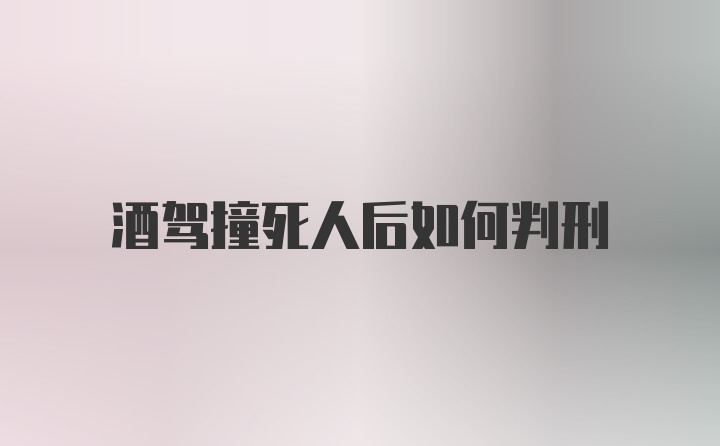 酒驾撞死人后如何判刑