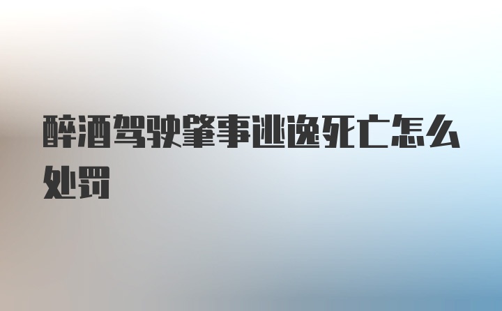 醉酒驾驶肇事逃逸死亡怎么处罚