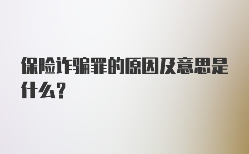 保险诈骗罪的原因及意思是什么？