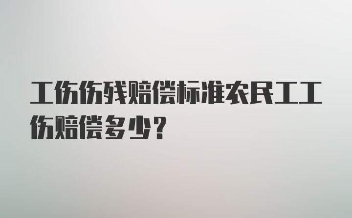 工伤伤残赔偿标准农民工工伤赔偿多少？