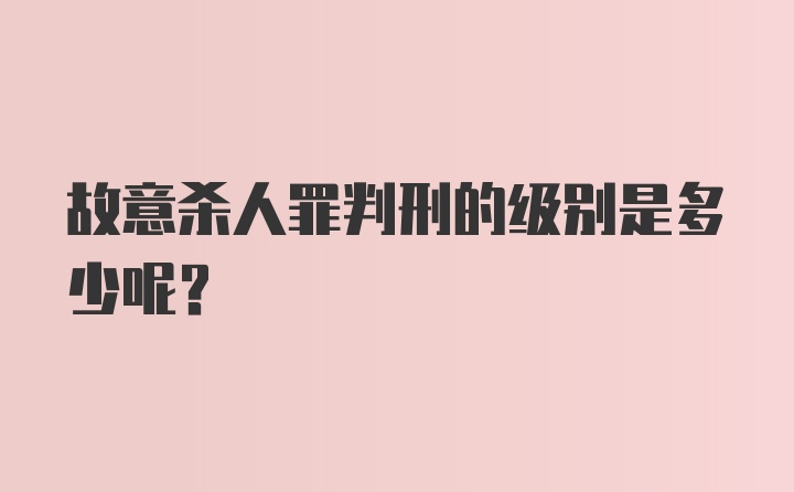 故意杀人罪判刑的级别是多少呢？