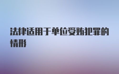 法律适用于单位受贿犯罪的情形