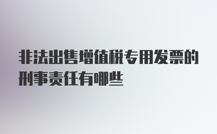 非法出售增值税专用发票的刑事责任有哪些