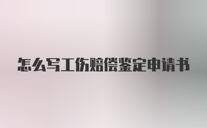 怎么写工伤赔偿鉴定申请书