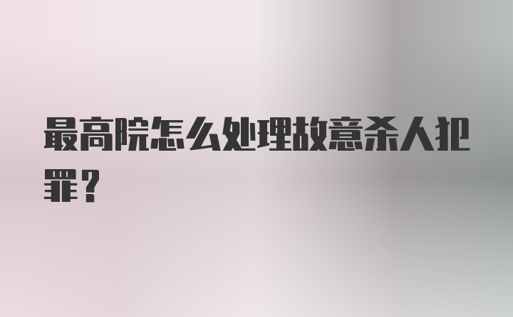 最高院怎么处理故意杀人犯罪？