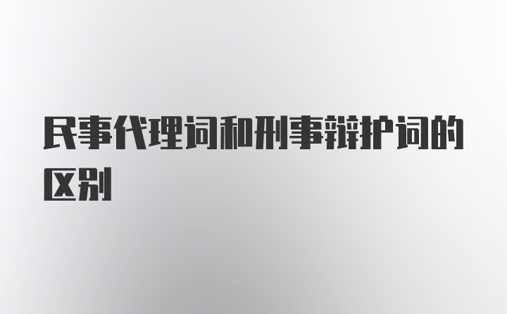 民事代理词和刑事辩护词的区别