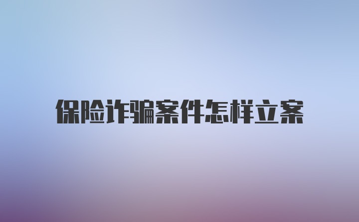 保险诈骗案件怎样立案