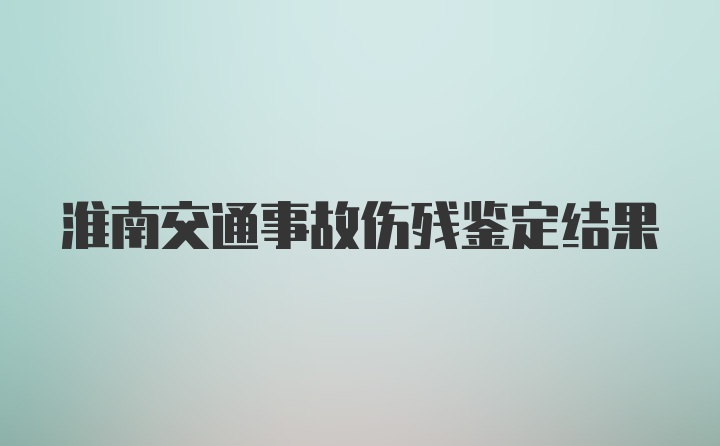 淮南交通事故伤残鉴定结果