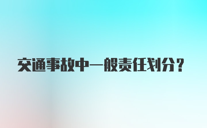 交通事故中一般责任划分？