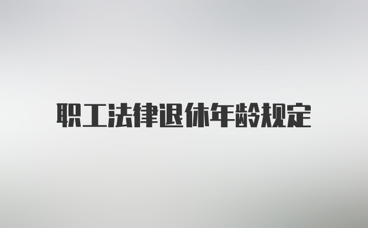 职工法律退休年龄规定