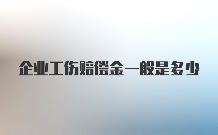 企业工伤赔偿金一般是多少