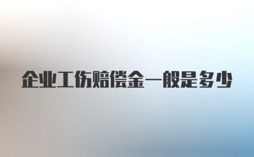 企业工伤赔偿金一般是多少