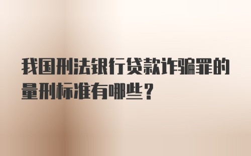 我国刑法银行贷款诈骗罪的量刑标准有哪些？