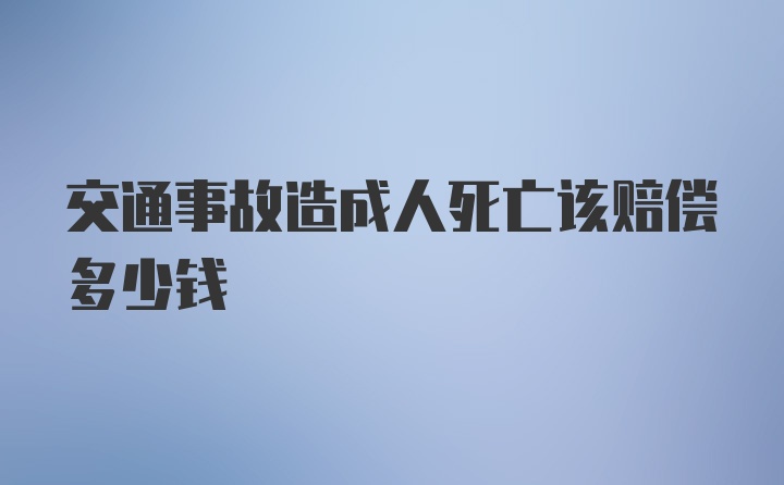 交通事故造成人死亡该赔偿多少钱