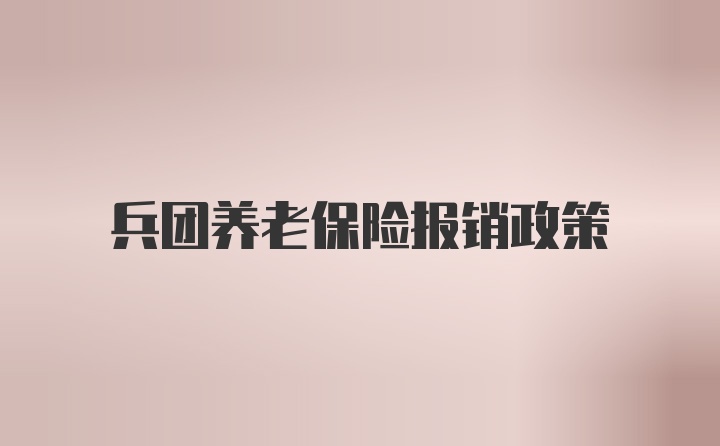 兵团养老保险报销政策