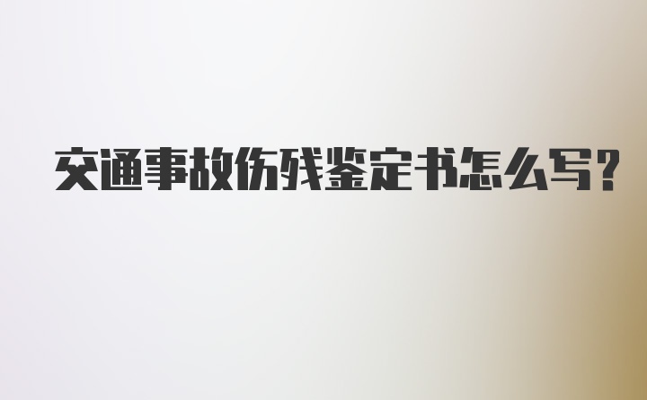 交通事故伤残鉴定书怎么写？