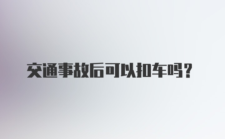 交通事故后可以扣车吗？