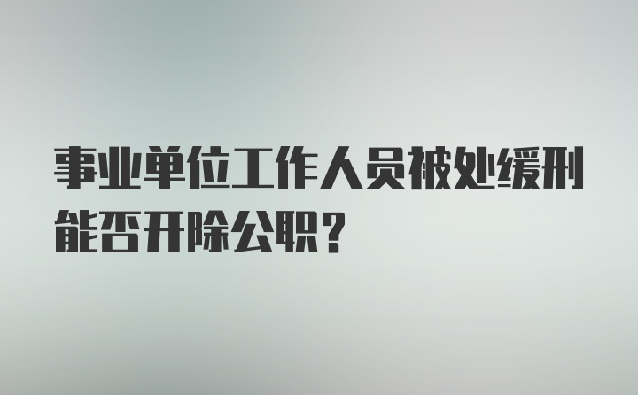 事业单位工作人员被处缓刑能否开除公职？