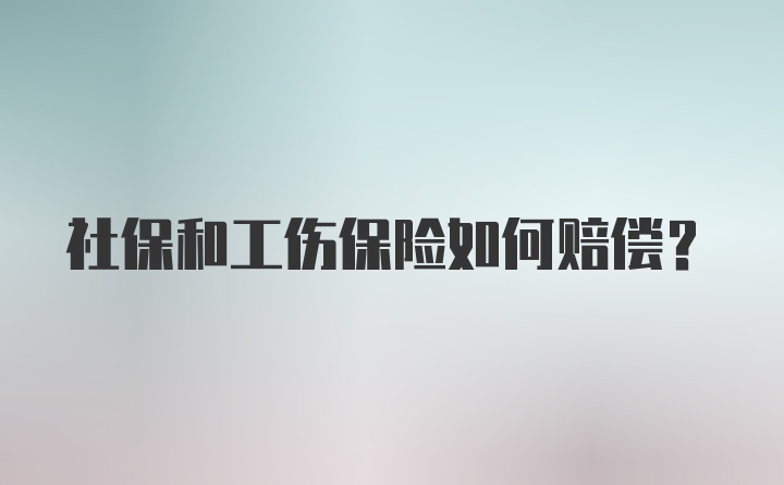 社保和工伤保险如何赔偿？