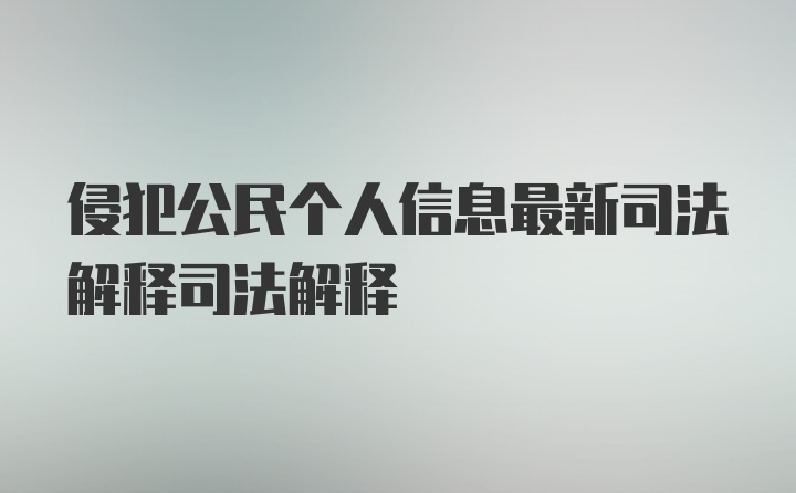 侵犯公民个人信息最新司法解释司法解释