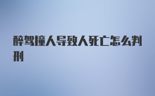 醉驾撞人导致人死亡怎么判刑