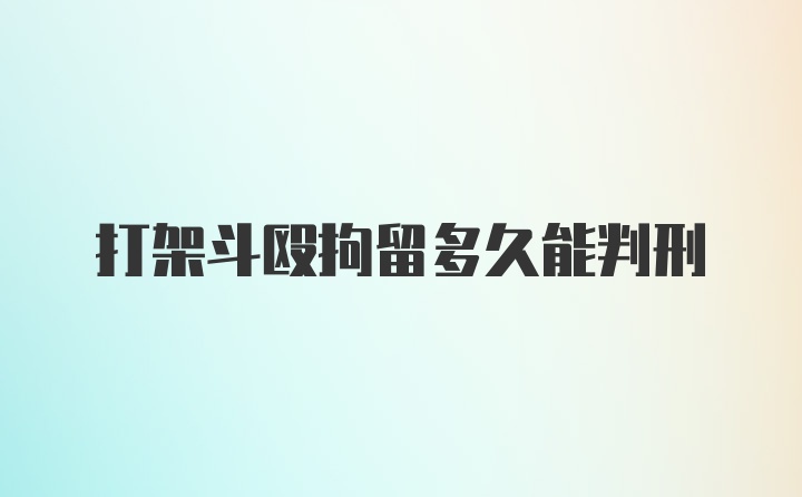 打架斗殴拘留多久能判刑