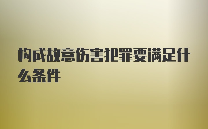 构成故意伤害犯罪要满足什么条件