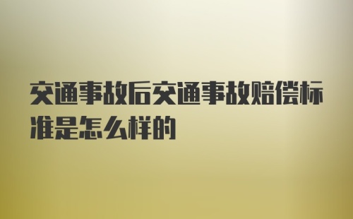 交通事故后交通事故赔偿标准是怎么样的