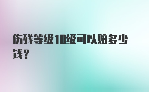 伤残等级10级可以赔多少钱？