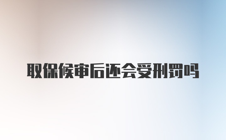 取保候审后还会受刑罚吗