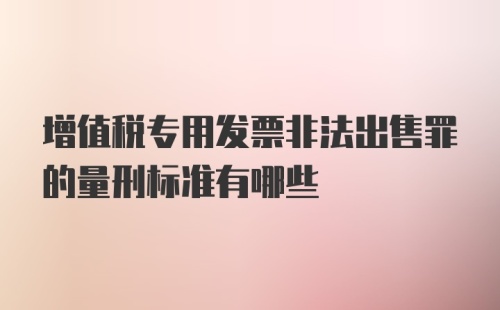 增值税专用发票非法出售罪的量刑标准有哪些